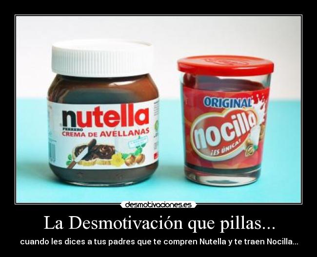 La Desmotivación que pillas... - cuando les dices a tus padres que te compren Nutella y te traen Nocilla...