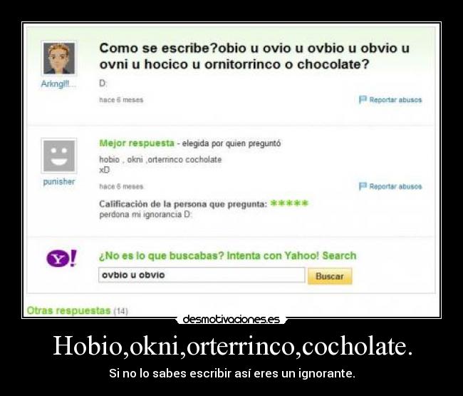 Hobio,okni,orterrinco,cocholate. - Si no lo sabes escribir así eres un ignorante.