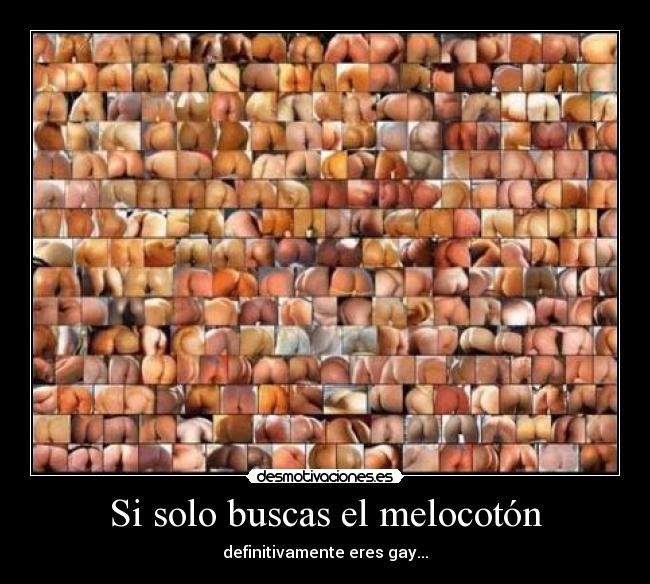 Si solo buscas el melocotón - definitivamente eres gay...