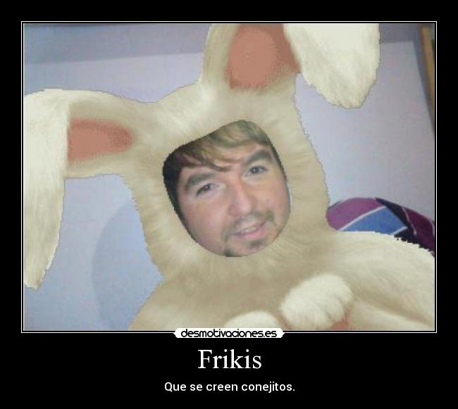 Frikis - Que se creen conejitos.