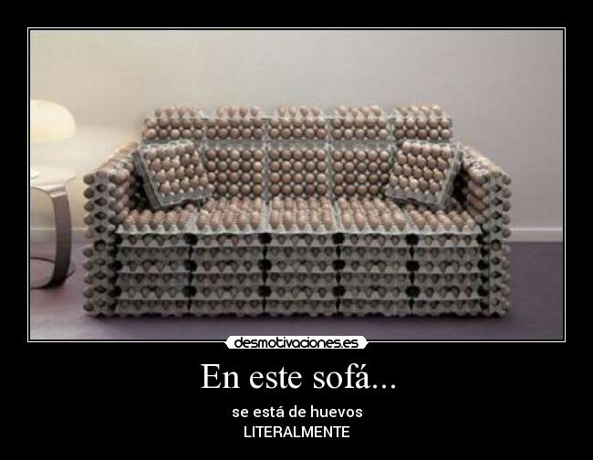 En este sofá... - se está de huevos
LITERALMENTE