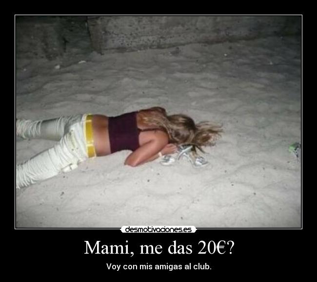 Mami, me das 20€? - Voy con mis amigas al club.