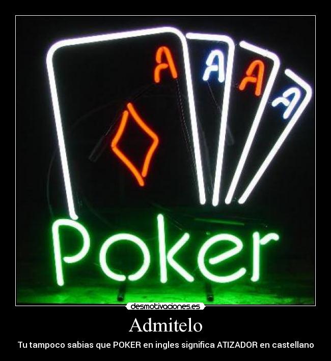 Admitelo - Tu tampoco sabias que POKER en ingles significa ATIZADOR en castellano