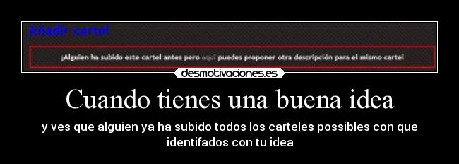 Cuando tienes una buena idea - y ves que alguien ya ha subido todos los carteles possibles con que
identifados con tu idea