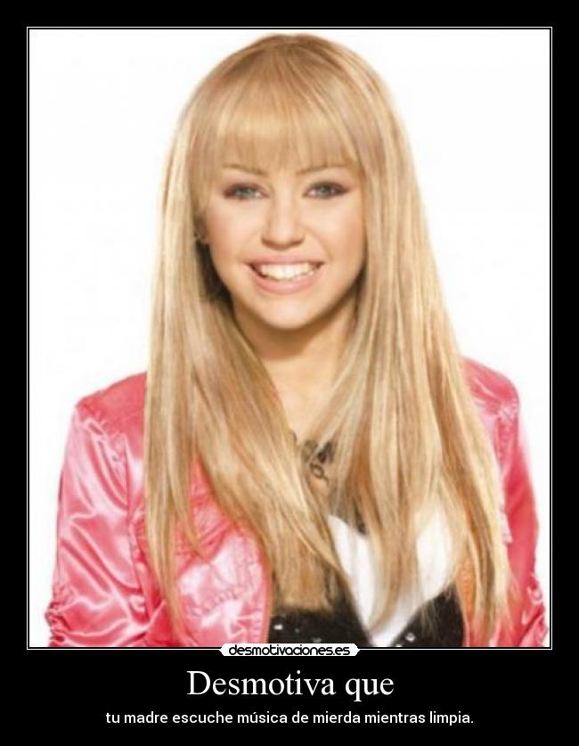 Desmotiva que - tu madre escuche música de mierda mientras limpia.