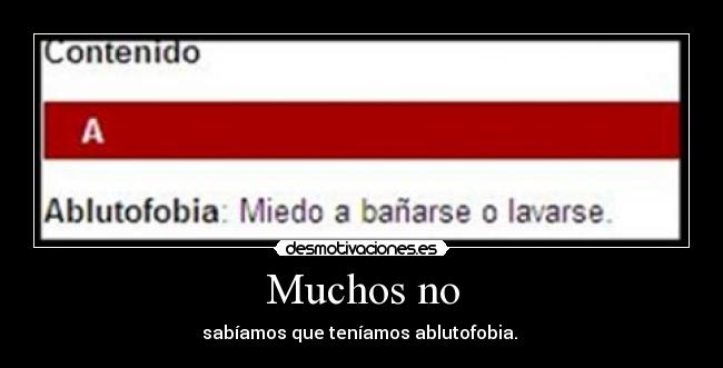 Muchos no - sabíamos que teníamos ablutofobia.