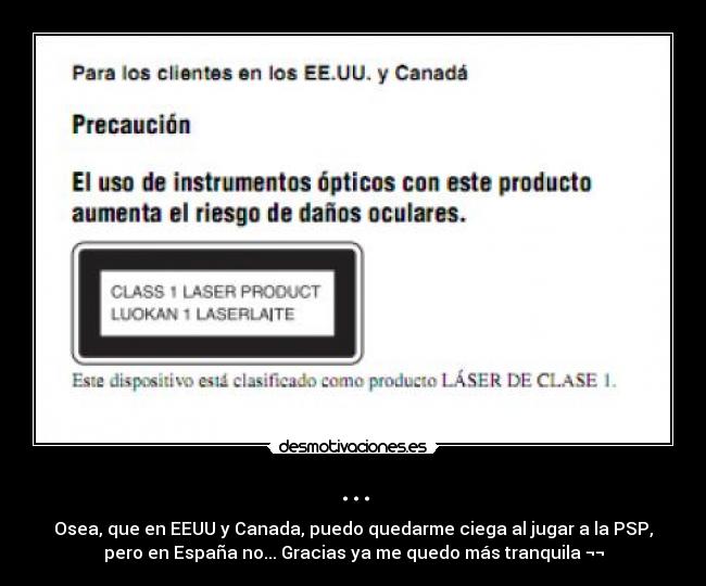 ... - Osea, que en EEUU y Canada, puedo quedarme ciega al jugar a la PSP,
pero en España no... Gracias ya me quedo más tranquila ¬¬