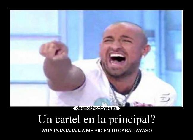 Un cartel en la principal? - WUAJAJAJAJAJJA ME RIO EN TU CARA PAYASO