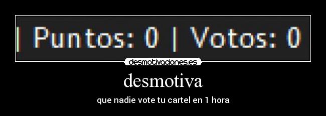 desmotiva - que nadie vote tu cartel en 1 hora