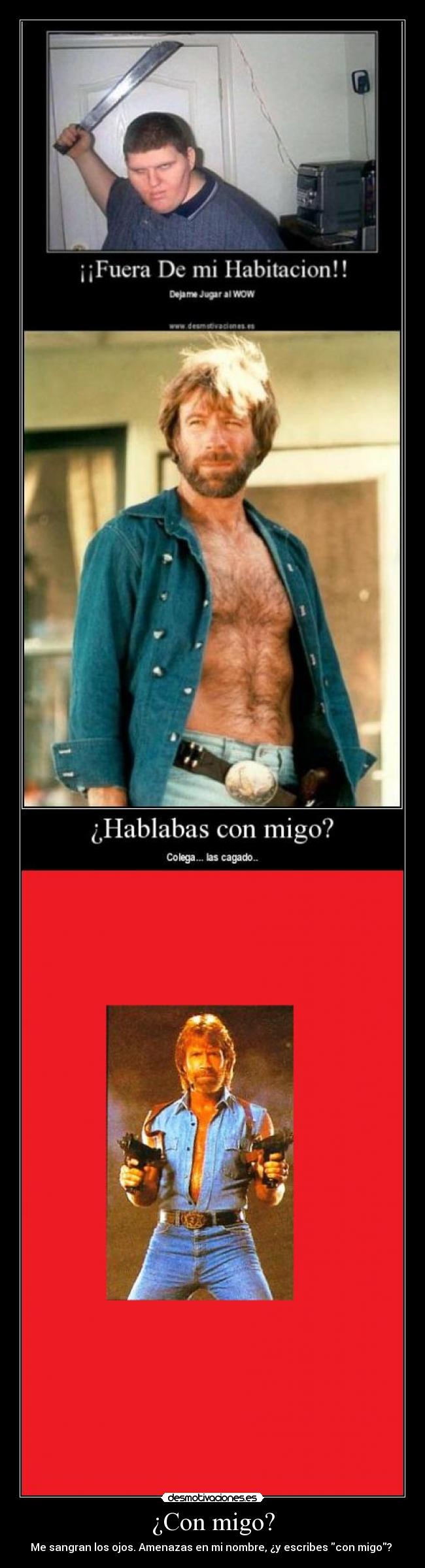 ¿Con migo? - Me sangran los ojos. Amenazas en mi nombre, ¿y escribes con migo? 