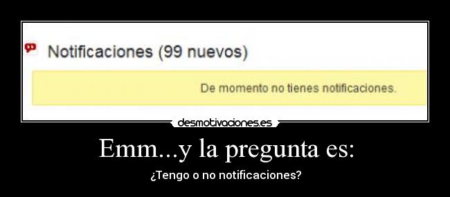 Emm...y la pregunta es: - ¿Tengo o no notificaciones?