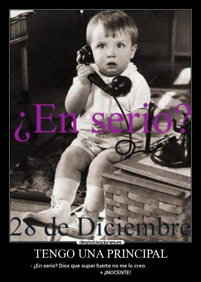 TENGO UNA PRINCIPAL - - ¿En serio? Dios que super fuerte no me lo creo.
+ ¡INOCENTE!
