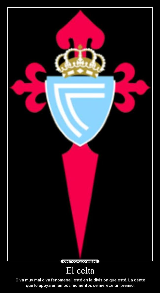 El celta - O va muy mal o va fenomenal, esté en la división que esté. La gente
que lo apoya en ambos momentos se merece un premio.