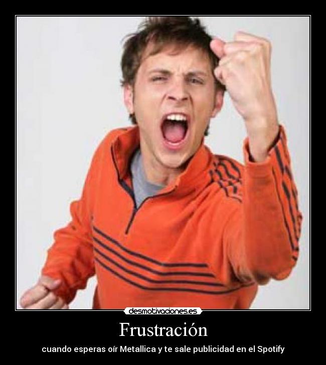 Frustración - cuando esperas oír Metallica y te sale publicidad en el Spotify