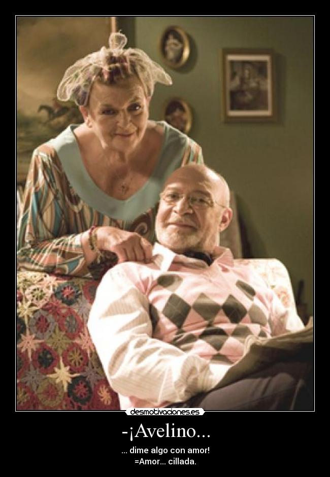 -¡Avelino... - ... dime algo con amor!
=Amor... cillada.