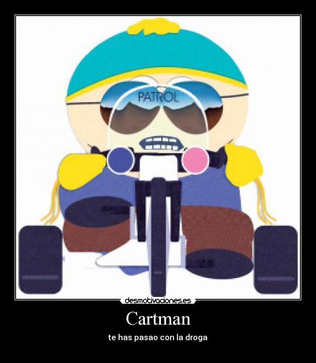 Cartman - te has pasao con la droga
