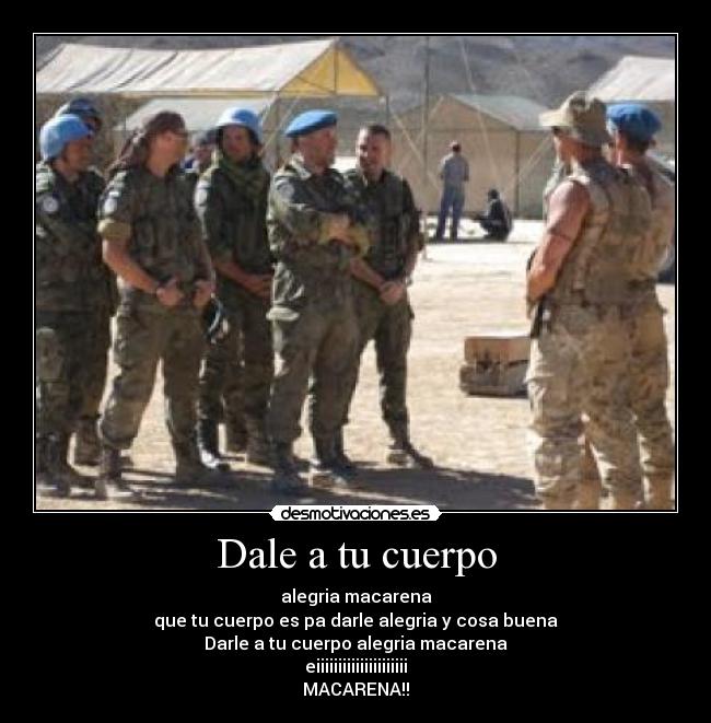 Dale a tu cuerpo - alegria macarena
que tu cuerpo es pa darle alegria y cosa buena
Darle a tu cuerpo alegria macarena
eiiiiiiiiiiiiiiiiiiiii
MACARENA!!