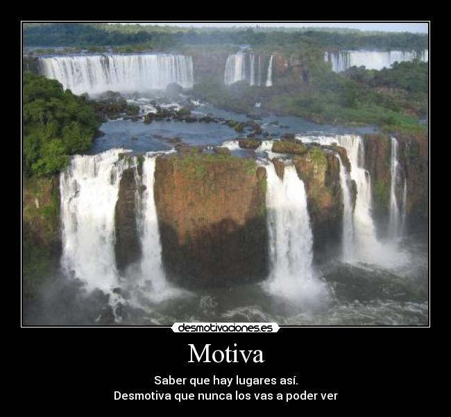 Motiva - Saber que hay lugares así.
Desmotiva que nunca los vas a poder ver
