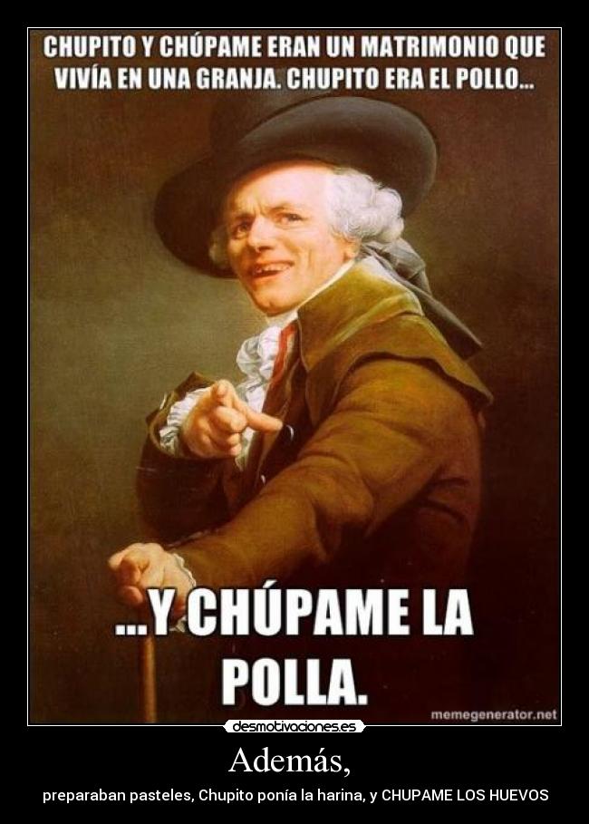 Además, - preparaban pasteles, Chupito ponía la harina, y CHUPAME LOS HUEVOS