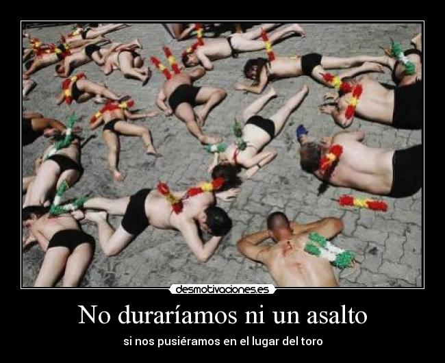 No duraríamos ni un asalto - si nos pusiéramos en el lugar del toro