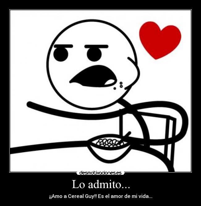 Lo admito... - ¡¡Amo a Cereal Guy!! Es el amor de mi vida...