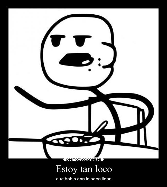 Estoy tan loco - que hablo con la boca llena