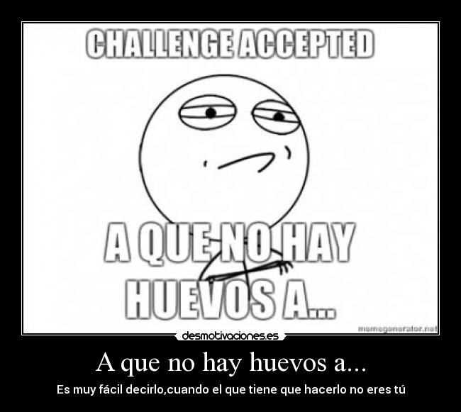 A que no hay huevos a... - Es muy fácil decirlo,cuando el que tiene que hacerlo no eres tú
