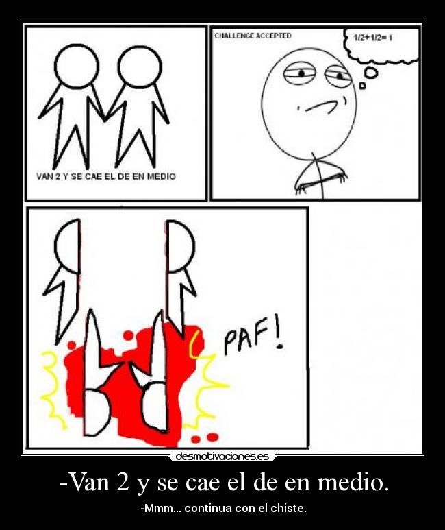 -Van 2 y se cae el de en medio. - -Mmm... continua con el chiste.