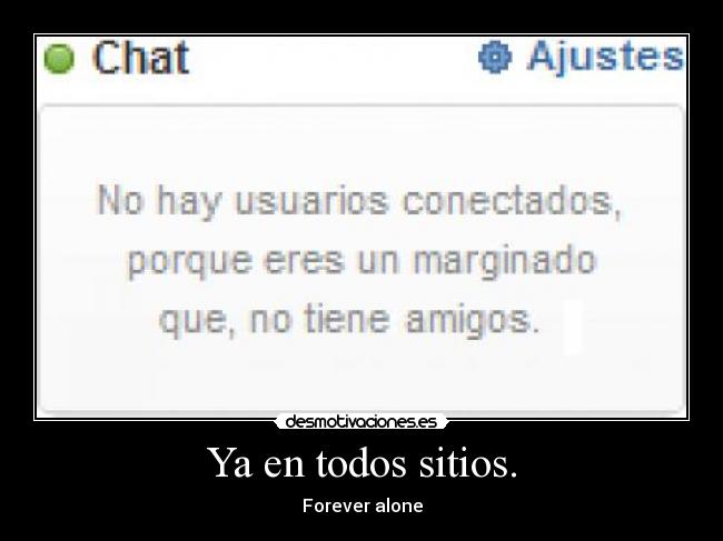 Ya en todos sitios. - Forever alone
