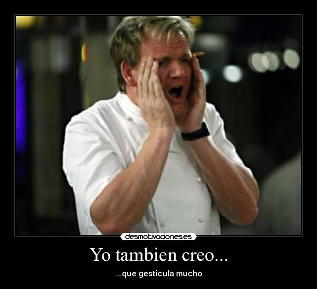 Yo tambien creo... - ...que gesticula mucho