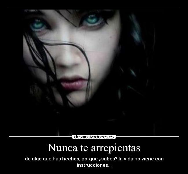 Nunca te arrepientas - de algo que has hechos, porque ¿sabes? la vida no viene con instrucciones...