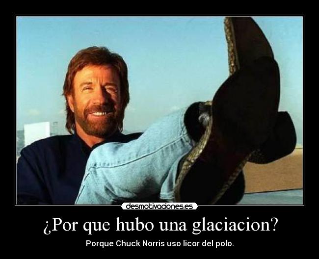 ¿Por que hubo una glaciacion? - Porque Chuck Norris uso licor del polo.