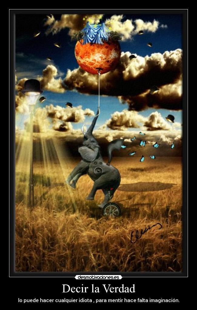 Decir la Verdad - lo puede hacer cualquier idiota , para mentir hace falta imaginación.