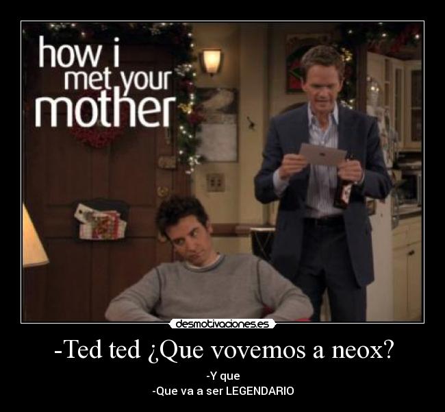 -Ted ted ¿Que vovemos a neox? -