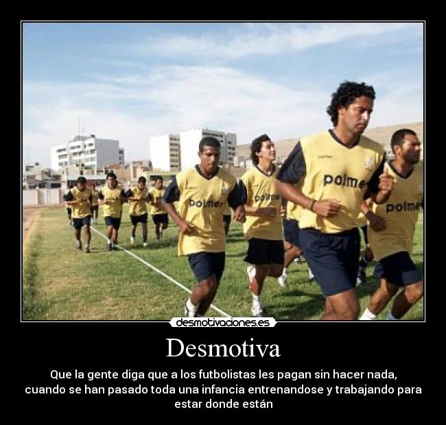 Desmotiva - Que la gente diga que a los futbolistas les pagan sin hacer nada,
cuando se han pasado toda una infancia entrenandose y trabajando para
estar donde están