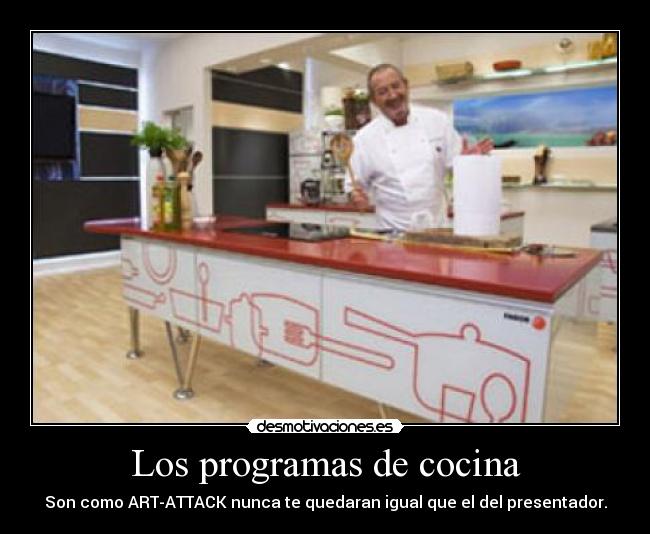 Los programas de cocina - Son como ART-ATTACK nunca te quedaran igual que el del presentador.