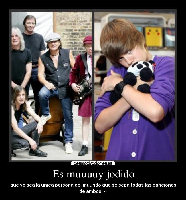 Es muuuuy jodido - que yo sea la unica persona del muundo que se sepa todas las canciones
de ambos ¬¬