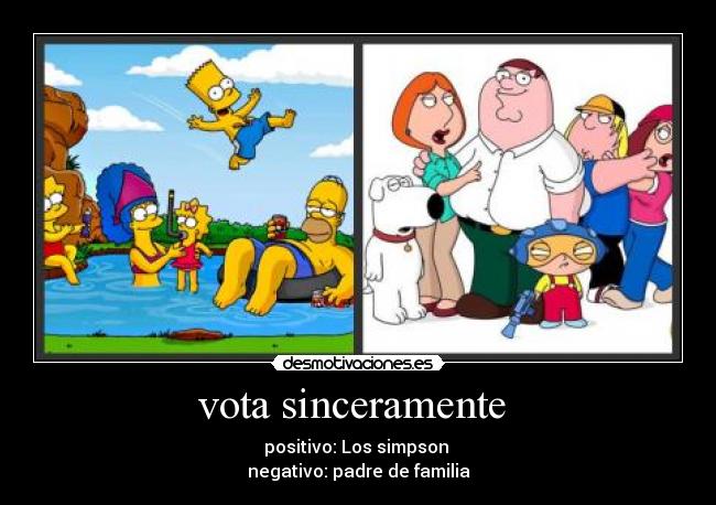 vota sinceramente  - positivo: Los simpson 
negativo: padre de familia