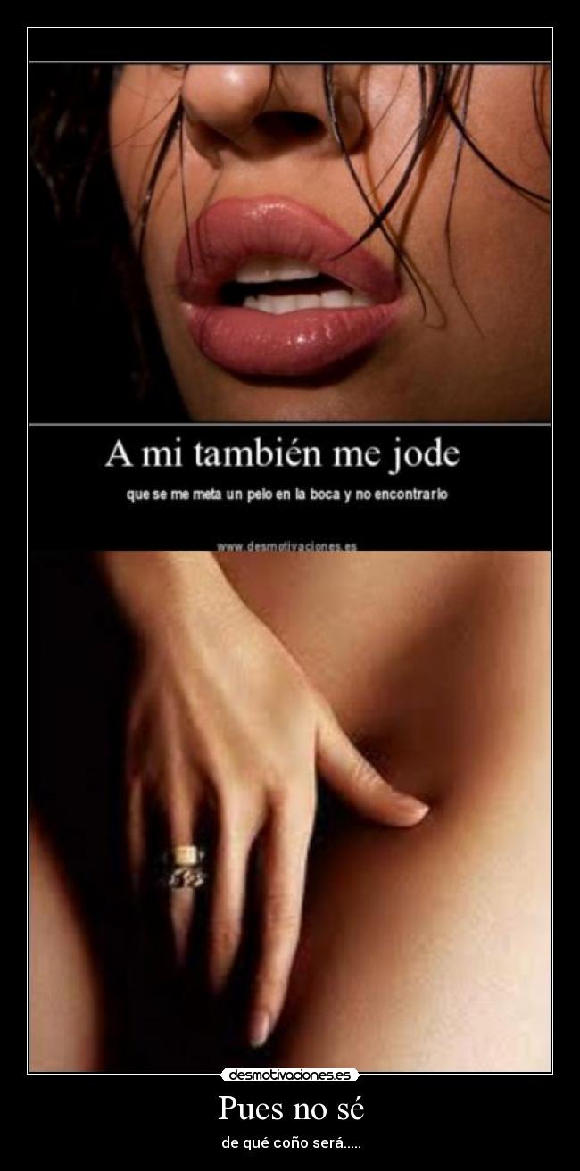 Pues no sé - de qué coño será.....