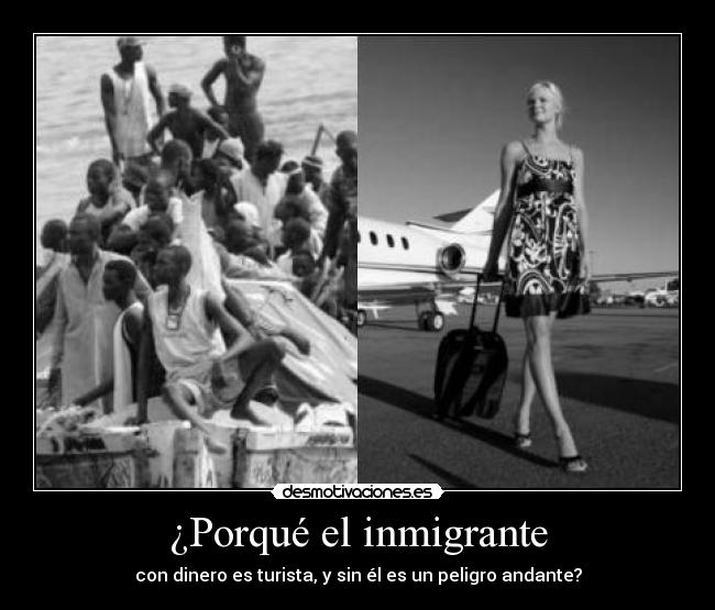 ¿Porqué el inmigrante - con dinero es turista, y sin él es un peligro andante?