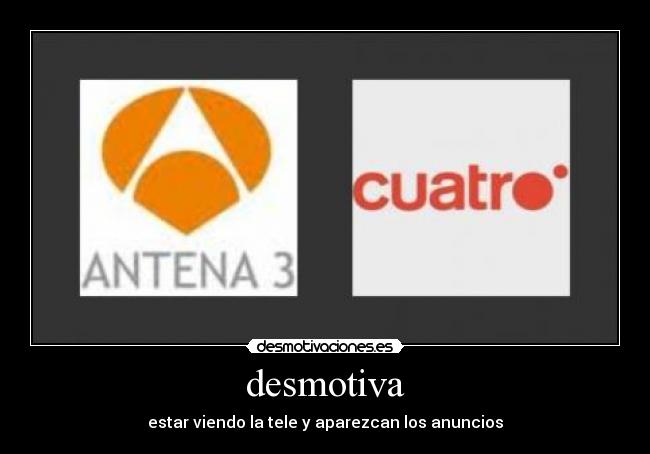 desmotiva - estar viendo la tele y aparezcan los anuncios