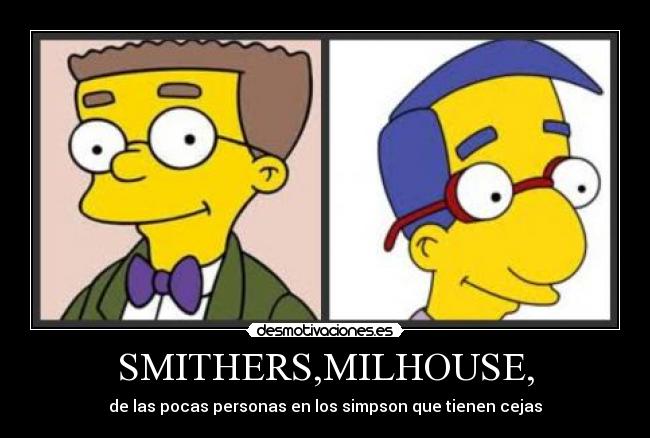 SMITHERS,MILHOUSE, - de las pocas personas en los simpson que tienen cejas