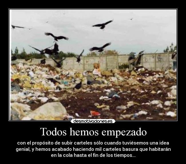 Todos hemos empezado - con el propósito de subir carteles sólo cuando tuviésemos una idea
genial, y hemos acabado haciendo mil carteles basura que habitarán
en la cola hasta el fin de los tiempos...