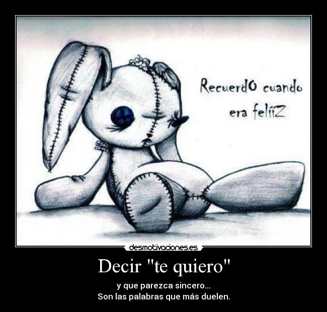 Decir te quiero - y que parezca sincero...
Son las palabras que más duelen.