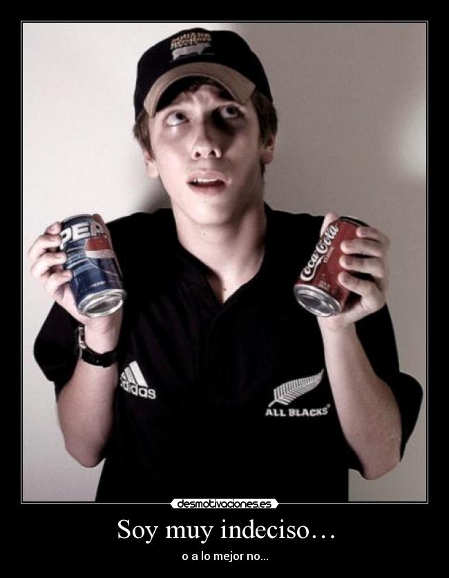 Soy muy indeciso… - o a lo mejor no...