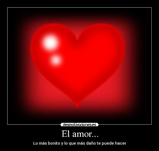 El amor... - Lo más bonito y lo que más daño te puede hacer