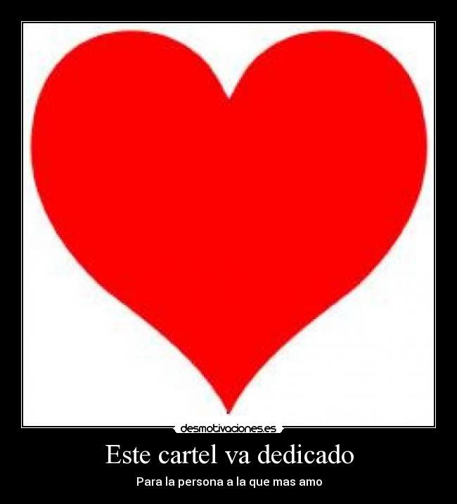 Este cartel va dedicado - Para la persona a la que mas amo