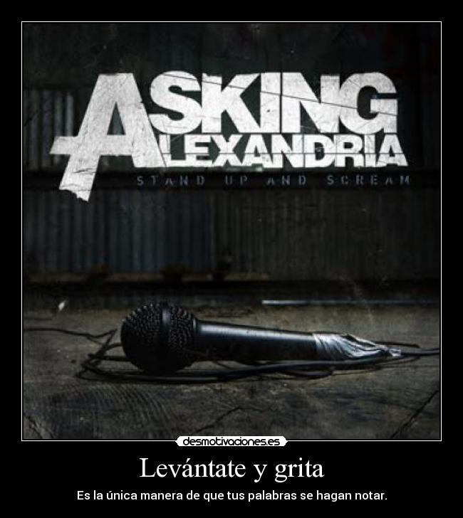 Levántate y grita - Es la única manera de que tus palabras se hagan notar.