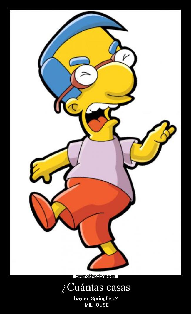 ¿Cuántas casas - hay en Springfield?
-MILHOUSE