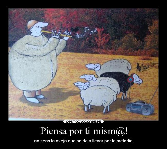 Piensa por ti mism@! - no seas la oveja que se deja llevar por la melodia!